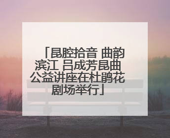 昆腔拾音 曲韵滨江 吕成芳昆曲公益讲座在杜鹃花剧场举行