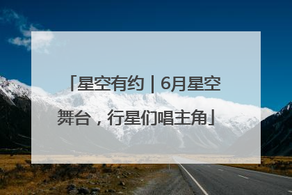 星空有约｜6月星空舞台，行星们唱主角