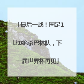 最后一战！国足1比0绝杀巴林队，下一届世界杯再见