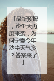 最新预报，沙尘天再度来袭，为何宁夏今年沙尘天气多？答案来了
