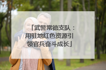 武警常德支队：用驻地红色资源引领官兵奋斗成长