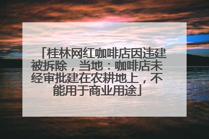 桂林网红咖啡店因违建被拆除，当地：咖啡店未经审批建在农耕地上，不能用于商业用途