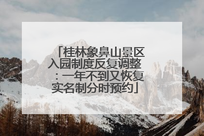 桂林象鼻山景区入园制度反复调整：一年不到又恢复实名制分时预约