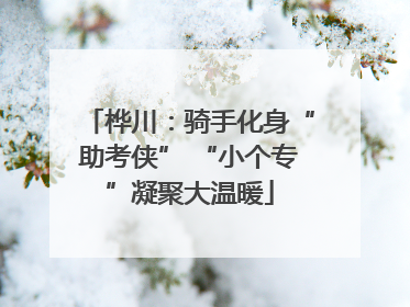 桦川：骑手化身“助考侠” “小个专”凝聚大温暖