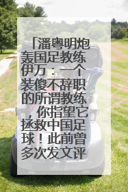 潘粤明炮轰国足教练伊万：一个装傻不辞职的所谓教练，你指望它拯救中国足球！此前曾多次发文评价国足