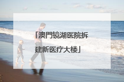澳門镜湖医院拆建新医疗大楼
