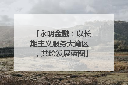 永明金融：以长期主义服务大湾区，共绘发展蓝图