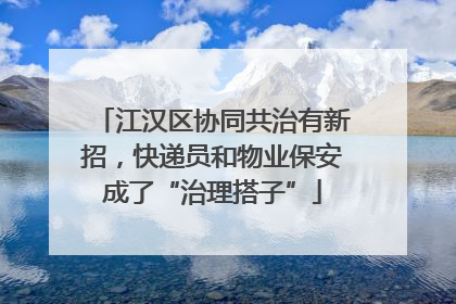 江汉区协同共治有新招，快递员和物业保安成了“治理搭子”