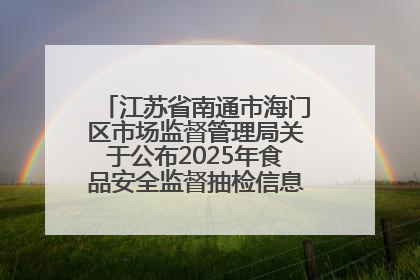 江苏省南通市海门区市场监督管理局关于公布2025年食品安全监督抽检信息的公告（第三批）