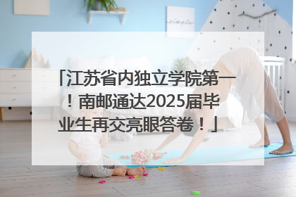 江苏省内独立学院第一！南邮通达2025届毕业生再交亮眼答卷！