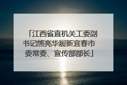 江西省直机关工委副书记熊亮华履新宜春市委常委、宣传部部长
