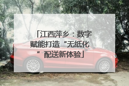 江西萍乡：数字赋能打造“无纸化”配送新体验