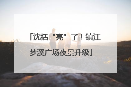 沈括“亮”了！镇江梦溪广场夜景升级