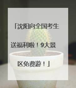 沈阳向全国考生送福利啦！9大景区免费游！