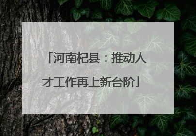 河南杞县：推动人才工作再上新台阶