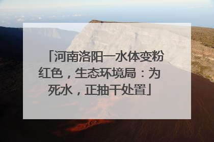 河南洛阳一水体变粉红色，生态环境局：为死水，正抽干处置