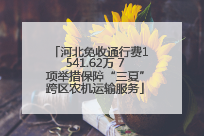 河北免收通行费1541.62万 7项举措保障“三夏”跨区农机运输服务