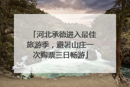 河北承德进入最佳旅游季，避暑山庄一次购票三日畅游