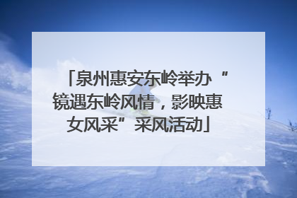 泉州惠安东岭举办“镜遇东岭风情，影映惠女风采”采风活动
