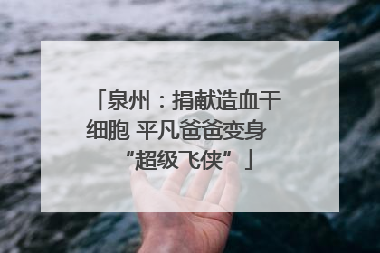 泉州：捐献造血干细胞 平凡爸爸变身“超级飞侠”