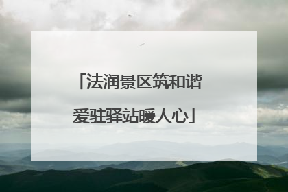 法润景区筑和谐 爱驻驿站暖人心