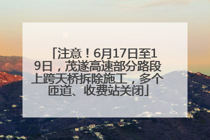 注意！6月17日至19日，茂遂高速部分路段上跨天桥拆除施工，多个匝道、收费站关闭