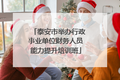 泰安市举办行政事业单位财务人员能力提升培训班