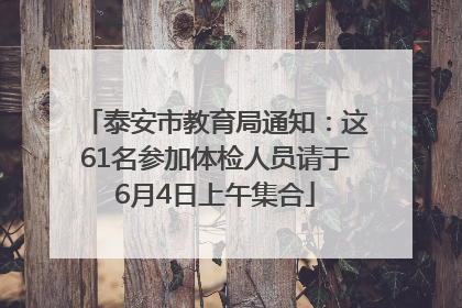 泰安市教育局通知：这61名参加体检人员请于6月4日上午集合