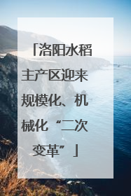 洛阳水稻主产区迎来规模化、机械化“二次变革”