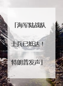 海军陆战队士兵已抵达！特朗普发声