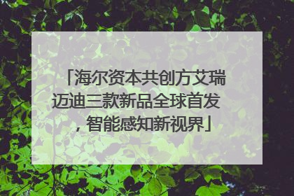 海尔资本共创方艾瑞迈迪三款新品全球首发，智能感知新视界