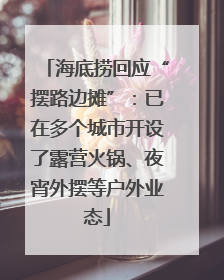 海底捞回应“摆路边摊”：已在多个城市开设了露营火锅、夜宵外摆等户外业态