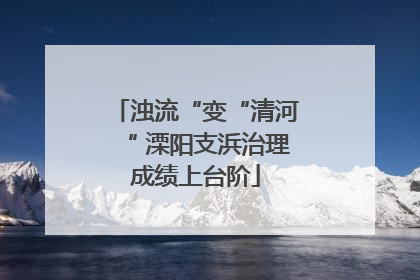 浊流“变“清河“ 溧阳支浜治理成绩上台阶