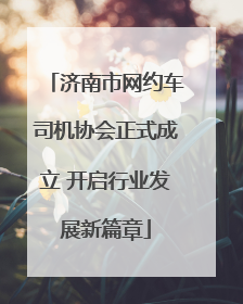 济南市网约车司机协会正式成立 开启行业发展新篇章
