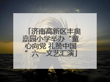济南高新区丰奥嘉园小学举办“童心向党 礼赞中国”六一文艺汇演