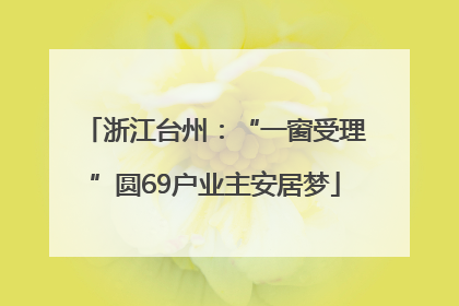 浙江台州：“一窗受理”圆69户业主安居梦