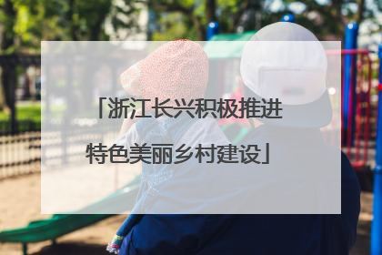 浙江长兴积极推进特色美丽乡村建设