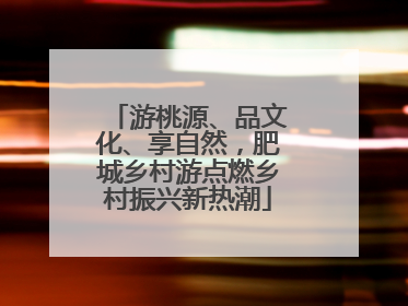 游桃源、品文化、享自然，肥城乡村游点燃乡村振兴新热潮