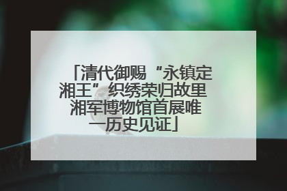 清代御赐“永镇定湘王”织绣荣归故里 湘军博物馆首展唯一历史见证