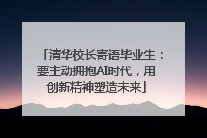 清华校长寄语毕业生：要主动拥抱AI时代，用创新精神塑造未来