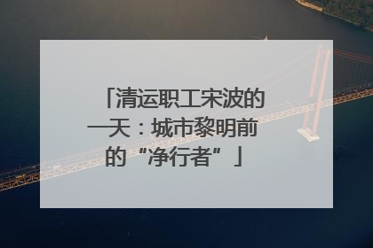 清运职工宋波的一天：城市黎明前的“净行者”