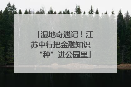 湿地奇遇记！江苏中行把金融知识“种”进公园里
