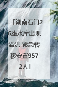 湖南石门26座水库出现溢洪 紧急转移安置9572人