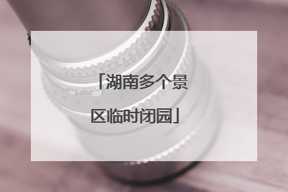 湖南多个景区临时闭园