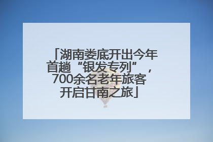 湖南娄底开出今年首趟“银发专列”，700余名老年旅客开启甘南之旅