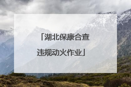 湖北保康合查违规动火作业