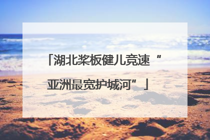 湖北桨板健儿竞速“亚洲最宽护城河”