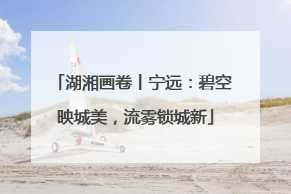 湖湘画卷丨宁远：碧空映城美，流雾锁城新
