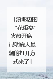 滇池边的“花街宴”火热开席 昆明夏天最潮的打开方式来了