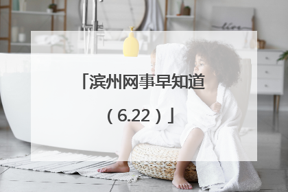 滨州网事早知道（6.22）